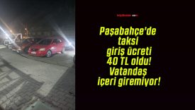 Paşabahçe’de taksi giriş ücreti 40 TL oldu! Vatandaş içeri giremiyor!