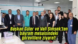 Başkan Güler ve Vali Şimşek’ten bayram mesaisindeki görevlilere ziyaret!