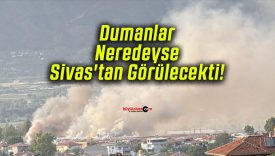 Dumanlar Neredeyse Sivas’tan Görülecekti!