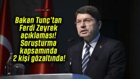 Bakan Tunç’tan Ferdi Zeyrek açıklaması! Soruşturma kapsamında 2 kişi gözaltında!