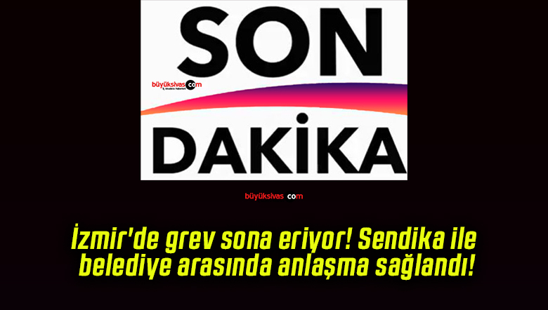 İzmir’de grev sona eriyor! Sendika ile belediye arasında anlaşma sağlandı!