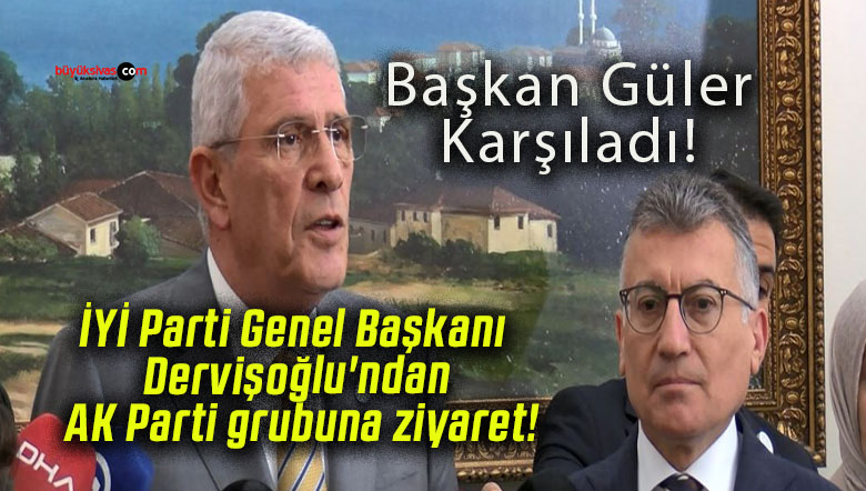 İYİ Parti Genel Başkanı Dervişoğlu’ndan AK Parti grubuna ziyaret!