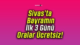 Sivas’ta Bayramın İlk 3 Günü Oralar Ücretsiz!