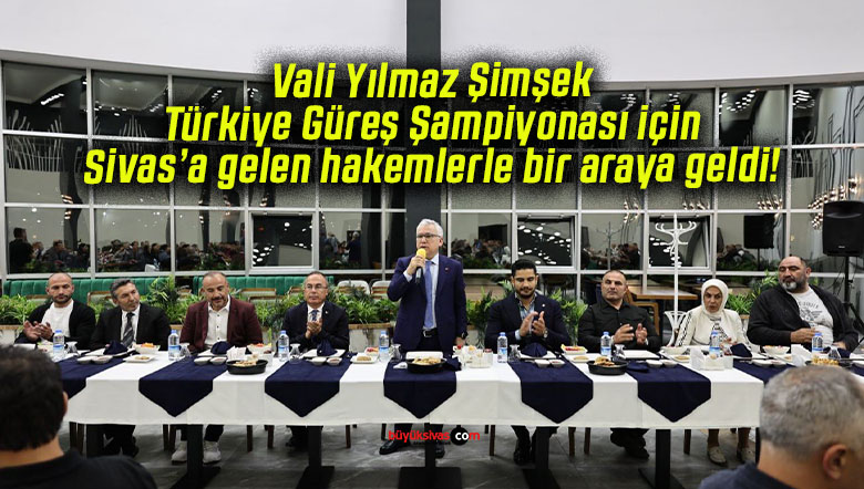 Vali Yılmaz Şimşek Türkiye Güreş Şampiyonası için Sivas’a gelen hakemlerle bir araya geldi!