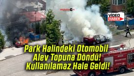 Park Halindeki Otomobil Alev Topuna Döndü! Kullanılamaz Hale Geldi!