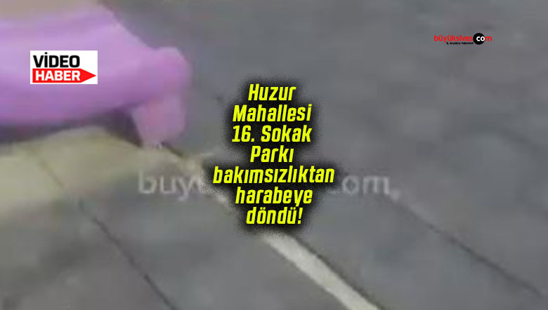 Huzur Mahallesi 16. Sokak Parkı bakımsızlıktan harabeye döndü!