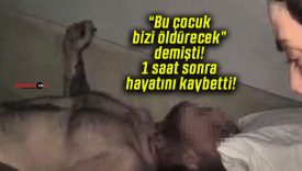 “Bu çocuk bizi öldürecek” demişti! 1 saat sonra hayatını kaybetti!
