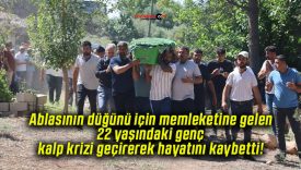 Ablasının düğünü için memleketine gelen 22 yaşındaki genç kalp krizi geçirerek hayatını kaybetti!