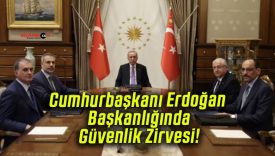 Cumhurbaşkanı Erdoğan Başkanlığında Güvenlik Zirvesi!