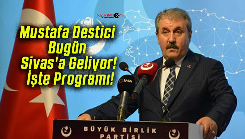 Mustafa Destici Bugün Sivas’a Geliyor! İşte Programı!
