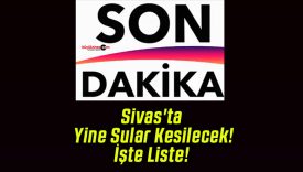 Sivas’ta Yine Sular Kesilecek! İşte Liste!