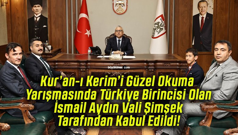 Kur’an-ı Kerim’i Güzel Okuma Yarışmasında Türkiye Birincisi Olan İsmail Aydın Vali Şimşek Tarafından Kabul Edildi!