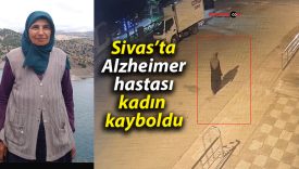 Sivas’ta Alzheimer hastası kadın kayboldu