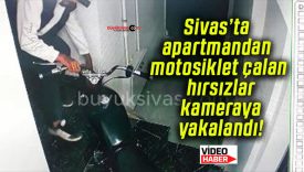 Sivas’ta apartmandan motosiklet çalan hırsızlar kameraya yakalandı!