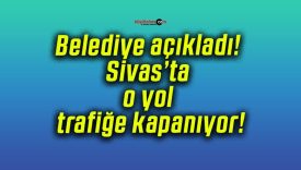 Belediye açıkladı! Sivas’ta o yol trafiğe kapanıyor!