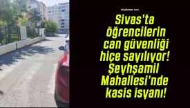 Sivas’ta öğrencilerin can güvenliği hiçe sayılıyor! Şeyhşamil Mahallesi’nde kasis isyanı!