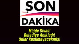 Müjde Sivas! Belediye Açıkladı! Sular Kesilmeyecekmiş!