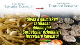 Sivas’a gelmişken tatmadan dönmeyin! Gurbetçiler özledikleri lezzetlere kavuştu!