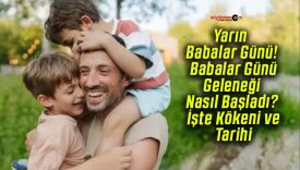 Yarın Babalar Günü! Babalar Günü Geleneği Nasıl Başladı? İşte Kökeni ve Tarihi!