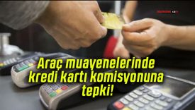 Araç muayenelerinde kredi kartı komisyonuna tepki!