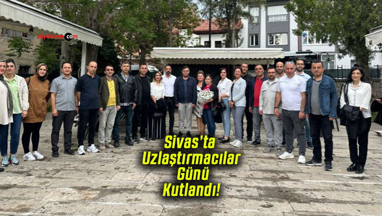 Sivas’ta Uzlaştırmacılar Günü ilk kez kutlandı! İnönü Konağı’nda buluştular!