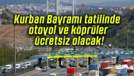 Kurban Bayramı tatilinde otoyol ve köprüler ücretsiz olacak!
