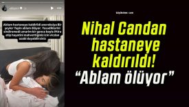 Nihal Candan hastaneye kaldırıldı! “Ablam ölüyor”