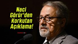 Naci Görür’den Korkutan Açıklama!