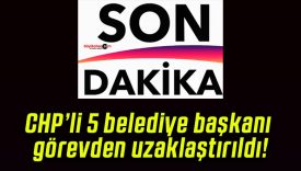 CHP’li 5 belediye başkanı görevden uzaklaştırıldı!