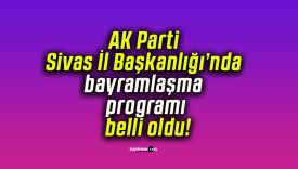AK Parti Sivas İl Başkanlığı’nda bayramlaşma programı belli oldu!