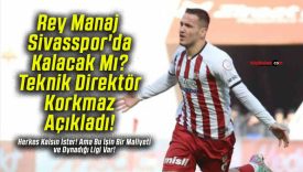 Rey Manaj Sivasspor’da Kalacak Mı? Teknik Direktör Korkmaz Açıkladı!