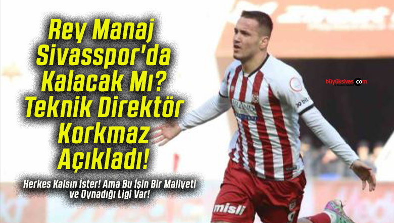 Rey Manaj Sivasspor’da Kalacak Mı? Teknik Direktör Korkmaz Açıkladı!