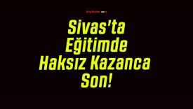 Sivas’ta Eğitimde Haksız Kazanca Son!
