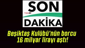 Beşiktaş Kulübü’nün borcu 16 milyar lirayı aştı!