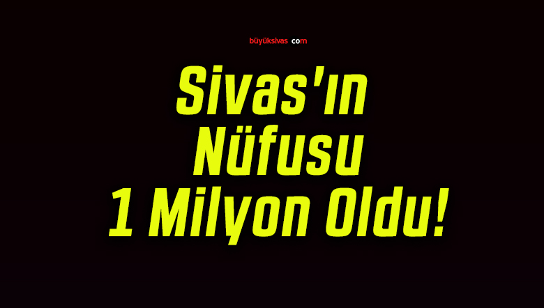 Sivas’ın Nüfusu 1 Milyon Oldu!