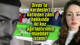 Sivas’ta kardeşleri katleden zanlı hakkında iki kez ağırlaştırılmış müebbet istemi!