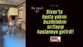Sivas’ta hasta yakını buzdolabını sırtlayıp hastaneye getirdi!