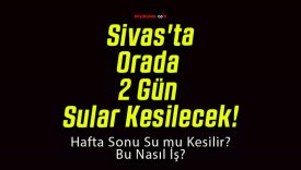 Sivas’ta Orada 2 Gün Sular Kesilecek!