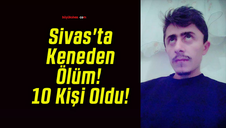 Sivas’ta Keneden Ölüm! 10 Kişi Oldu!