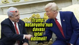 Trump: Netanyahu’nun davası iptal edilmeli!