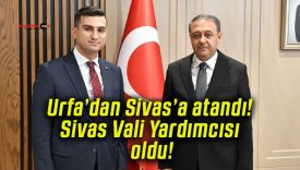 Urfa’dan Sivas’a atandı! Sivas Vali Yardımcısı oldu!