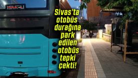 Sivas’ta otobüs durağına park edilen otobüs tepki çekti!