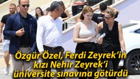 Özgür Özel, Ferdi Zeyrek’in kızı Nehir Zeyrek’i üniversite sınavına götürdü
