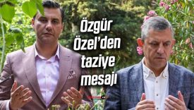 Özgür Özel “En yakınımızı, en iyimizi, en çalışkanımızı yitirdik”