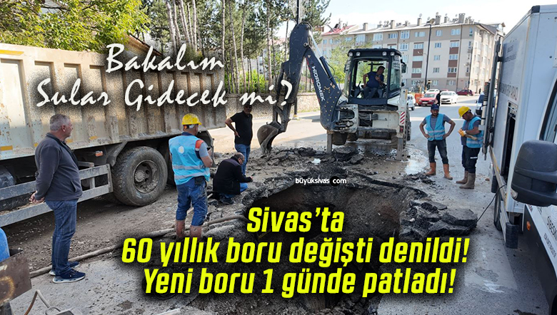 Sivas’ta 60 yıllık boru değişti denildi! Yeni boru 1 günde patladı!