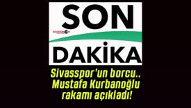 Sivasspor’un borcu.. Mustafa Kurbanoğlu rakamı açıkladı!