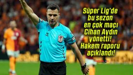 Süper Lig’de bu sezon en çok maçı Cihan Aydın yönetti! Hakem raporu açıklandı!