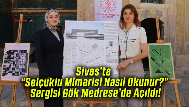 Sivas’ta “Selçuklu Mimarisi Nasıl Okunur?” Sergisi Gök Medrese’de Açıldı!