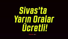 Sivas’ta Yarın Oralar Ücretli!