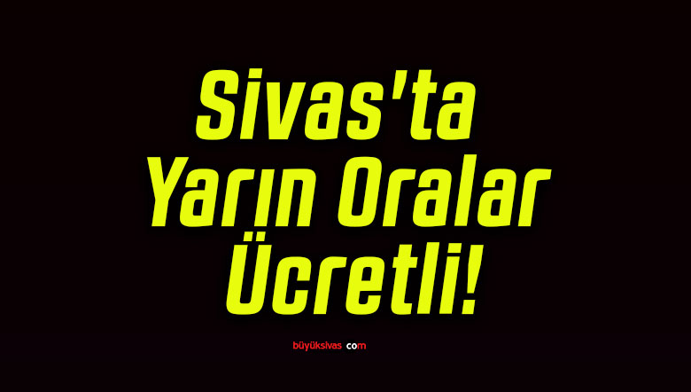 Sivas’ta Yarın Oralar Ücretli!